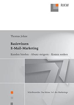 Basiswissen E-Mail-Marketing.: Kunden binden, Absatz steigern, Kosten senken.