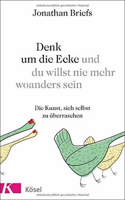 Denk um die Ecke und du willst nie mehr woanders sein: Die Kunst, sich selbst zu überraschen