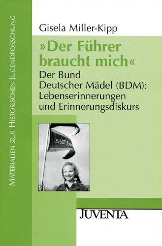 »Der Führer braucht mich«: Der Bund Deutscher Mädel (BDM): Lebenserinnerungen und Erinnerungsdiskurs (Materialien zur Historischen Jugendforschung)