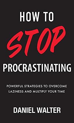 How to Stop Procrastinating: Powerful Strategies to Overcome Laziness and Multiply Your Time