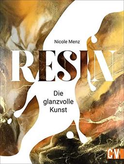 Resin. Die glanzvolle Kunst. Detailliertes Fachwissen, Step by Step Anleitungen und traumhafte Anregungen lassen originelle Kunstwerke aus Gießharz entstehen.: Die glanzvolle Kunst selbst gieen