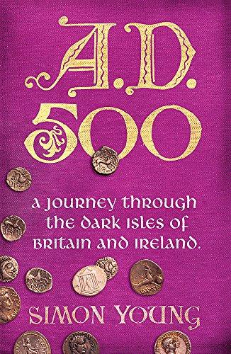 A.D. 500: A Year in the Dark Ages: A Journey Through the Dark Isles of Britain and Ireland