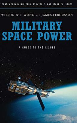 Military Space Power: A Guide to the Issues (Contemporary Military, Strategic, and Security Issues)