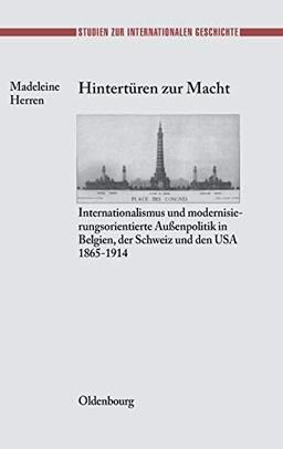 Hintertüren zur Macht: Internationalismus und modernisierungsorientierte Außenpolitik in Belgien, der Schweiz und den USA 1865-1914 (Studien zur Internationalen Geschichte, Band 9)