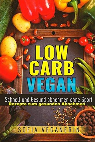 Low Carb VEGAN Schnell und Gesund abnehmen ohne Sport - Rezepte zum gesunden abnehmen