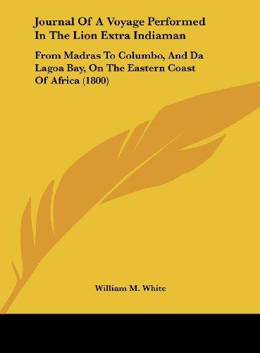 Journal Of A Voyage Performed In The Lion Extra Indiaman: From Madras To Columbo, And Da Lagoa Bay, On The Eastern Coast Of Africa (1800)