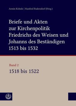 Briefe und Akten zur Kirchenpolitik Friedrichs des Weisen und Johanns...: Band 2: 1518–1522. Bearbeitet von Stefan Michel, Beate Kusche, Ulrike ... im Kontext frühneuzeitlicher Staatswerdung)