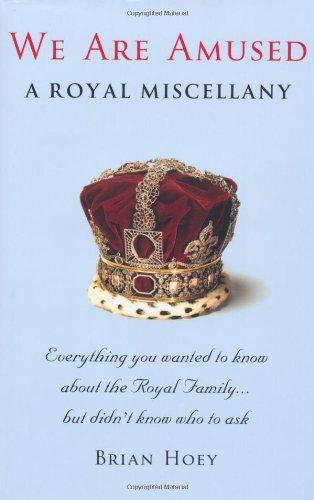 We Are Amused: A Royal Miscellany; Everything You Wanted to Know About the Royal Family...But Didn't Know Who to Ask