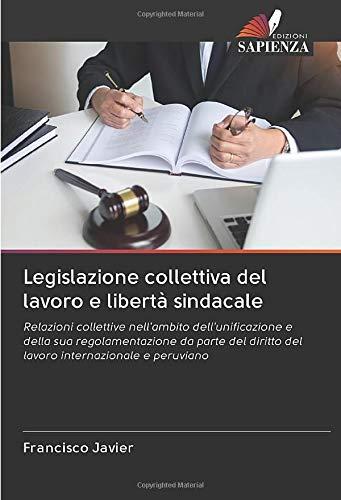 Legislazione collettiva del lavoro e libertà sindacale: Relazioni collettive nell'ambito dell'unificazione e della sua regolamentazione da parte del diritto del lavoro internazionale e peruviano