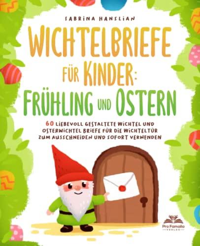 Wichtelbriefe für Kinder: Frühling und Ostern - 60 liebevoll gestaltete Wichtel und Osterwichtel Briefe für die Wichteltür zum Ausschneiden und sofort Verwenden