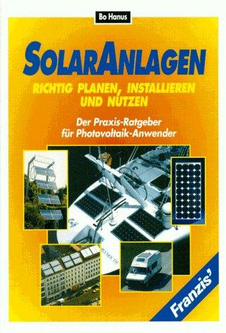 Solaranlagen richtig planen, installieren und nutzen. Der Praxis- Ratgeber für Photovoltaik- Anwender