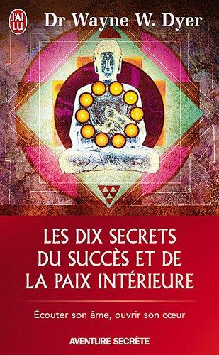 Les dix secrets du succès et de la paix intérieure : écouter son âme, ouvrir son coeur