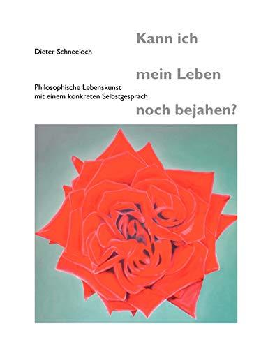 Kann ich mein Leben noch bejahen?: Philosophische Lebenskunst mit einem konkreten Selbstgespräch