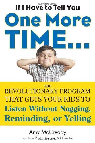 If I Have to Tell You One More Time. . .: The Revolutionary Program That Gets Your Kids To Listen Without Nagging, Reminding, or Yelling