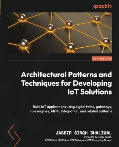 Architectural Patterns and Techniques for Developing IoT Solutions: Build IoT applications using digital twins, gateways, rule engines, AI/ML integration, and related patterns