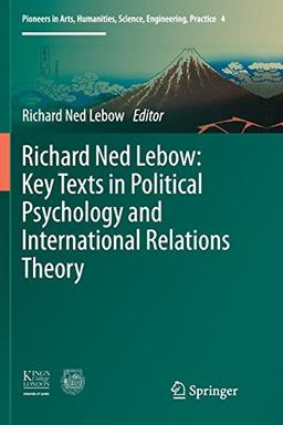 Richard Ned Lebow: Key Texts in Political Psychology and International Relations Theory (Pioneers in Arts, Humanities, Science, Engineering, Practice, Band 4)