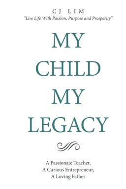 MY CHILD, MY LEGACY: A Passionate Teacher, A Curious Entrepreneur, A Loving Father