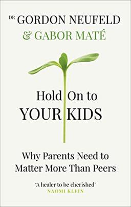 Hold on to Your Kids: Why Parents Need to Matter More Than Peers