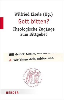 Gott bitten?: Theologische Zugänge zum Bittgebet (Quaestiones disputatae)