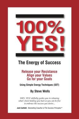 100% YES! The Energy of Success: Release Your Resistance Align Your Values Go for Your Goals Using Simple Energy Techniques (SET)