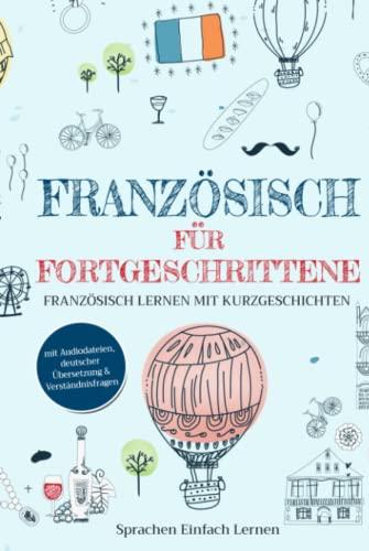 Französisch für Fortgeschrittene: Französisch lernen mit Kurzgeschichten (mit Audiodateien, deutscher Übersetzung & Verständnisfragen)