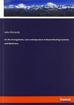 On the Arrangement, Care and Operation of Wood-Working Factories and Machinery