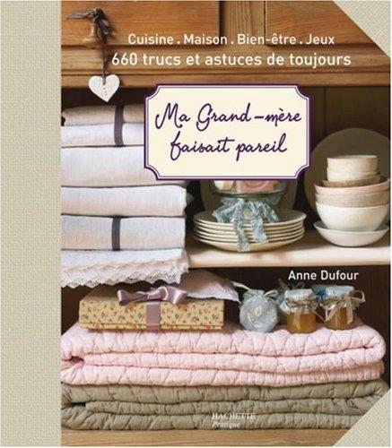 Ma grand-mère faisait pareil : cuisine, maison, bien-être, jeux : 660 trucs et astuces de toujours