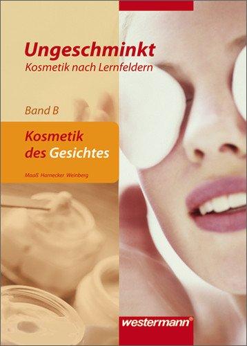 Ungeschminkt - Kosmetik nach Lernfeldern: Band B: Kosmetik des Gesichtes: Schülerbuch, 3. Auflage, 2011