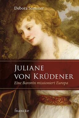 Juliane von Krüdener: Eine Baronin missioniert Europa