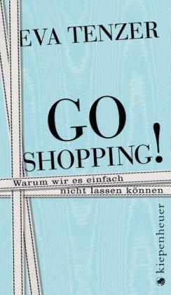 Go Shopping!: Warum wir es einfach nicht lassen können