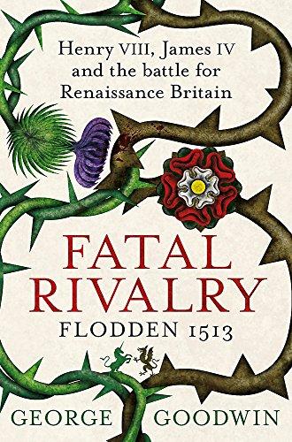 Fatal Rivalry, Flodden 1513: Henry VIII, James IV and the battle for Renaissance Britain