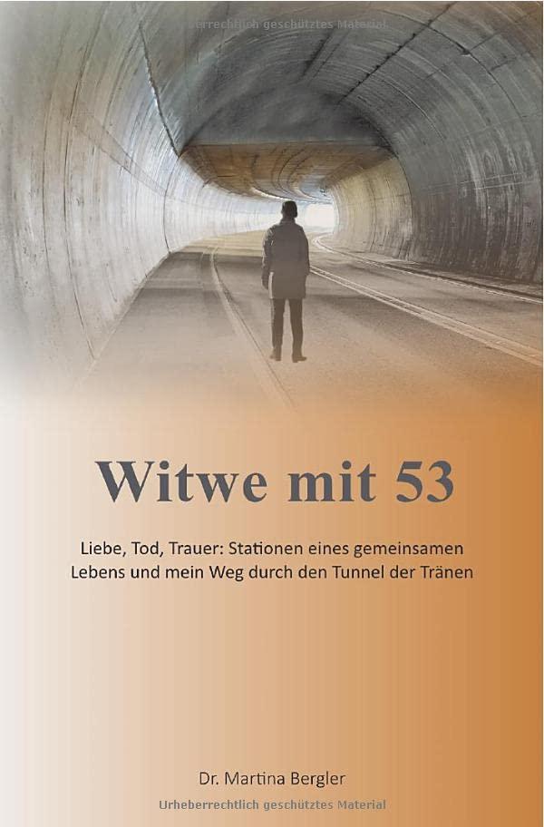 Witwe mit 53: Liebe, Tod, Trauer: Stationen eines gemeinsamen Lebens und mein Weg durch den Tunnel der Tränen