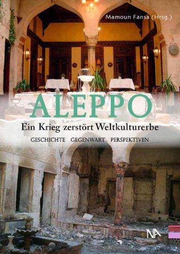 Aleppo. Ein Krieg zerstört Weltkulturerbe Geschichte, Gegenwart, Perspektiven