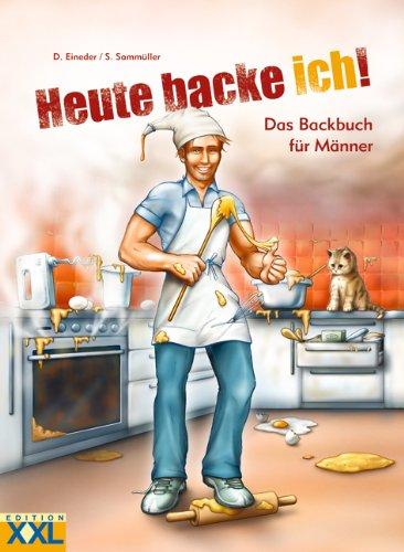 Heute backe ich!: Das Backbuch für Männer