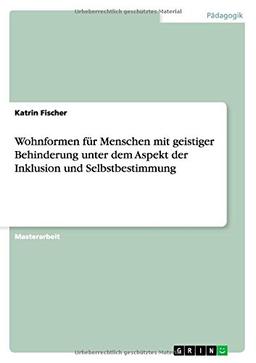 Wohnformen für Menschen mit geistiger Behinderung unter dem Aspekt der Inklusion und Selbstbestimmung