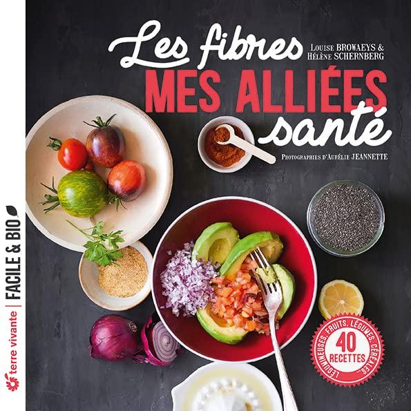 Les fibres : mes alliées santé : légumineuses, fruits, légumes, céréales..., 40 recettes