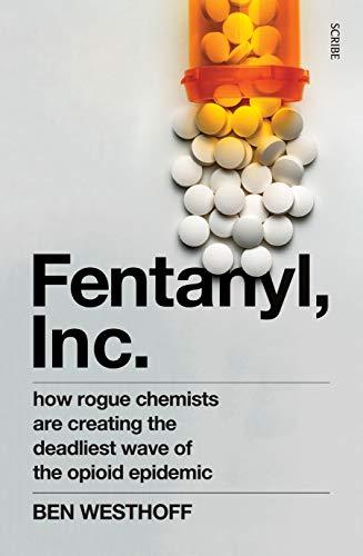 Westhoff, B: Fentanyl, Inc.: how rogue chemists are creating the deadliest wave of the opioid epidemic