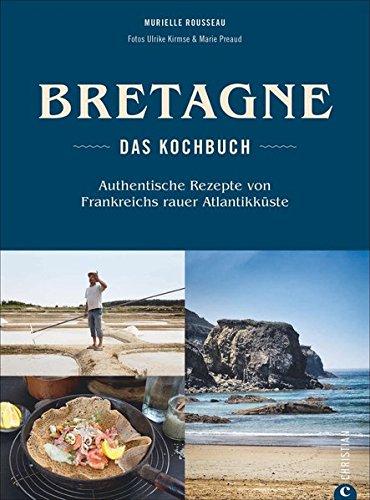 Bretonisches Kochbuch: Bretagne – Das Kochbuch. Authentische Rezepte von Frankreichs rauer Atlantikküste. Gerichte der bretonischen Küche. Französisch kochen.