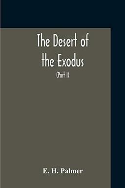 The Desert Of The Exodus: Journeys On Foot In The Wilderness Of The Forty Years' Wanderings : Undertaken In Connexion With The Ordnance Survey Of Sinai, And The Palestine Exploration Fund (Part I)