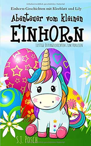 Einhorn-Geschichten mit Kleeblatt und Lily. Lustige Ostergeschichten zum Vorlesen: Abenteuer vom kleinen Einhorn