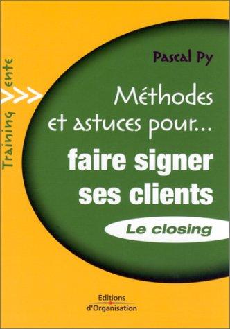 Faire signer ses clients : le closing : transformer ses entretiens de vente en bons de commande