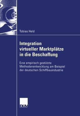 Integration virtueller Marktplätze in die Beschaffung: Eine Empirisch Gestützte Methodenentwicklung Am Beispiel Der Deutschen Schiffbauindustrie (Wirtschaftswissenschaften) (German Edition)