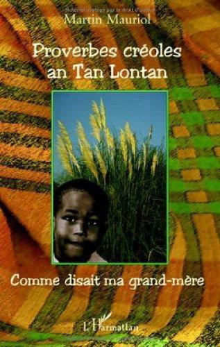 Proverbes créoles an Tan Lontan : kon gran manman mwen té ka di, comme disait ma grand-mère : origines perdues et retrouvées des expressions et proverbes créoles les plus couramment utilisés par ma grand-mère de son vivant