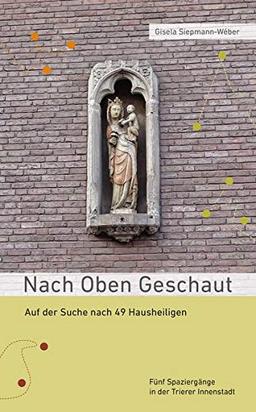 Nach oben geschaut: Auf der Suche nach 49 Hausheiligen - Fünf Spaziergänge in der Trierer Innenstadt