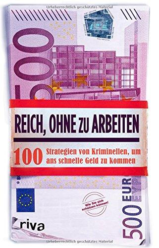 Reich, ohne zu arbeiten: 100 Strategien von Kriminellen, um ans schnelle Geld zu kommen