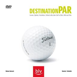 Destination Par - Lernen, Spielen, Verstehen: Einfach alles über Golf in Wort, Bild und Film