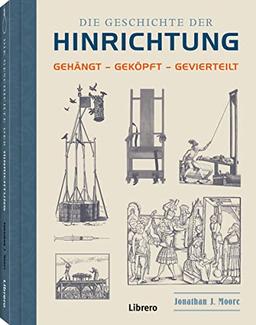 Die Geschichte der Hinrichtung: Gehängt - Geköpft - Gevierteilt