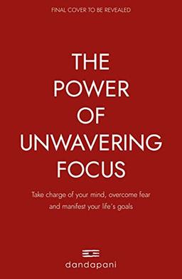 The Power of Unwavering Focus: Focus Your Mind, Find Joy and Manifest Your Goals