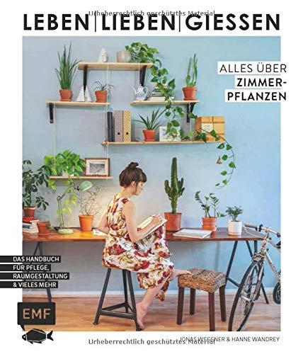 Leben, lieben, gießen – Alles über Zimmerpflanzen: Das Handbuch zur Pflege, Raumgestaltung und vieles mehr