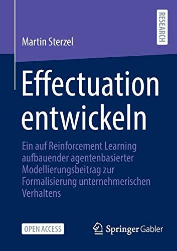 Effectuation entwickeln: Ein auf Reinforcement Learning aufbauender agentenbasierter Modellierungsbeitrag zur Formalisierung unternehmerischen Verhaltens